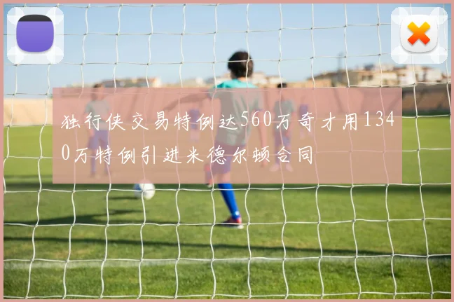 独行侠交易特例达560万奇才用1340万特例引进米德尔顿合同