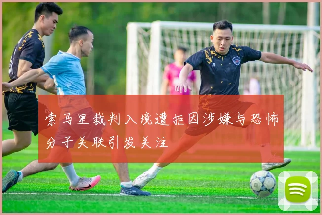 索马里裁判入境遭拒因涉嫌与恐怖分子关联引发关注
